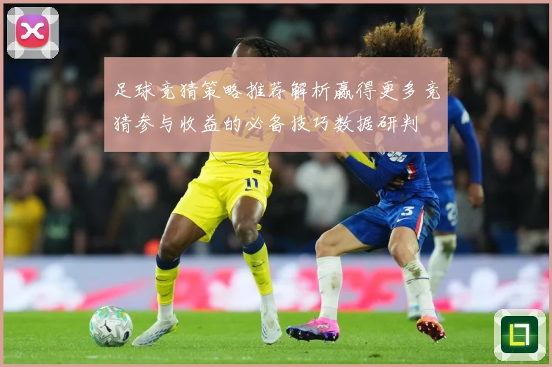 足球竞猜策略推荐解析赢得更多竞猜参与收益的必备技巧数据研判