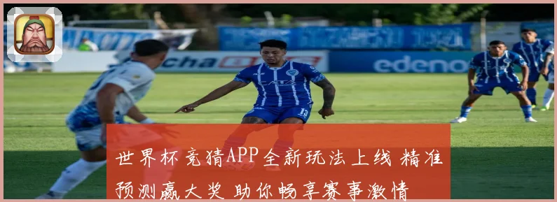 世界杯竞猜APP全新玩法上线 精准预测赢大奖 助你畅享赛事激情