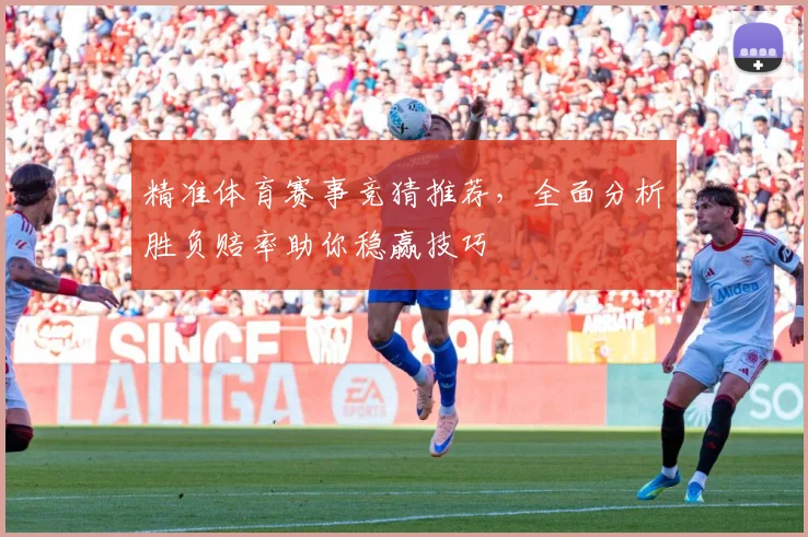 精准体育赛事竞猜推荐，全面分析胜负赔率助你稳赢技巧