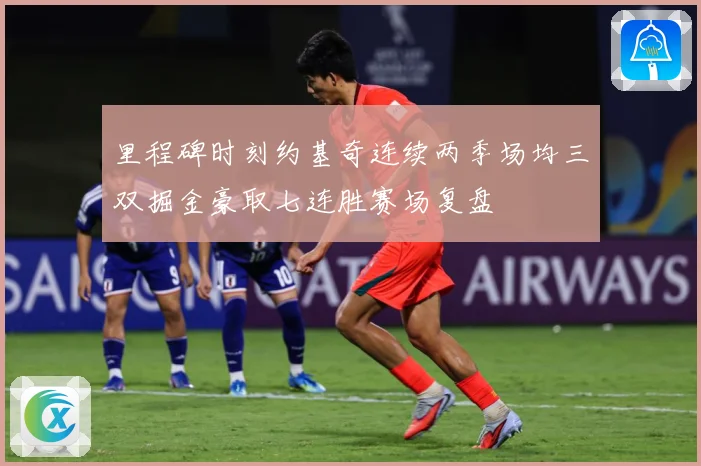 里程碑时刻约基奇连续两季场均三双掘金豪取七连胜赛场复盘