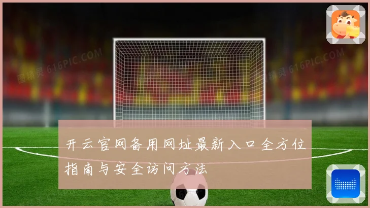 开云官网备用网址最新入口全方位指南与安全访问方法