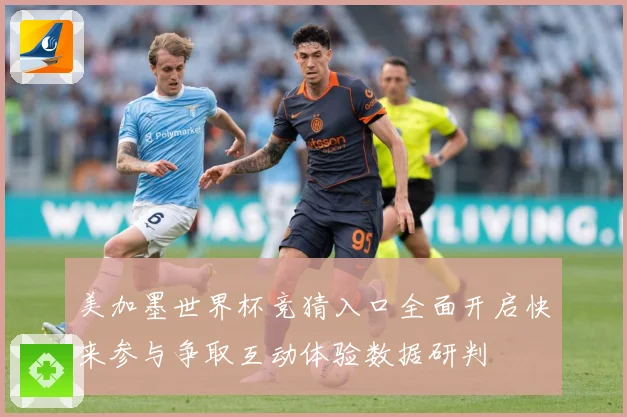美加墨世界杯竞猜入口全面开启快来参与争取互动体验数据研判
