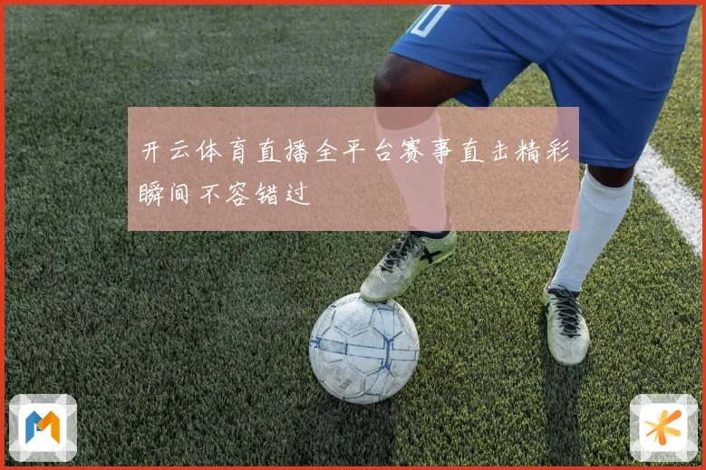 开云体育直播全平台赛事直击精彩瞬间不容错过
