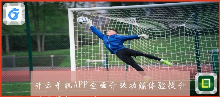 开云手机APP全面升级功能体验提升用户操作便利性