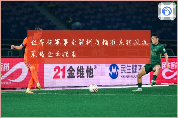 世界杯赛事全解析与精准竞猜投注策略全面指南
