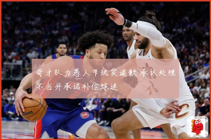 奇才队为愚人节玩笑道歉 承认处理不当并承诺补偿球迷