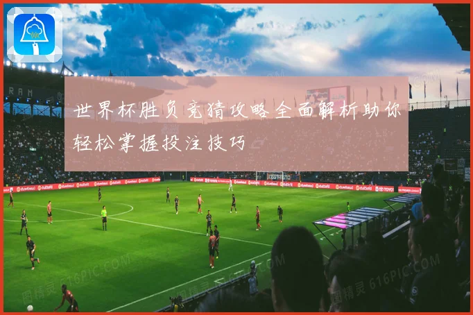 世界杯胜负竞猜攻略全面解析助你轻松掌握投注技巧