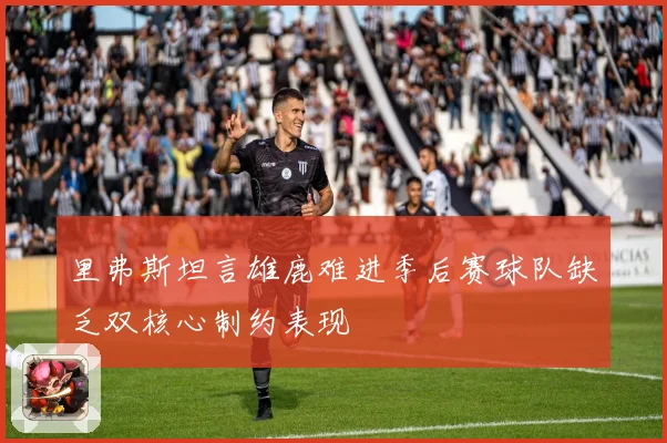 里弗斯坦言雄鹿难进季后赛球队缺乏双核心制约表现