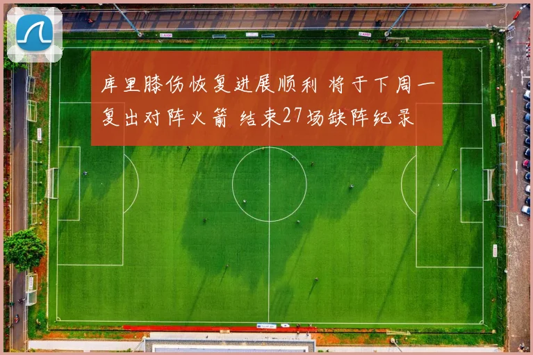 库里膝伤恢复进展顺利 将于下周一复出对阵火箭 结束27场缺阵纪录