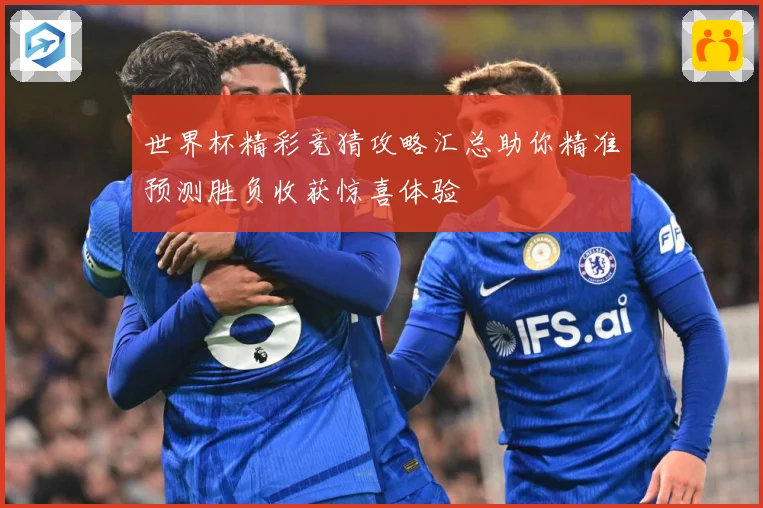 世界杯精彩竞猜攻略汇总助你精准预测胜负收获惊喜体验