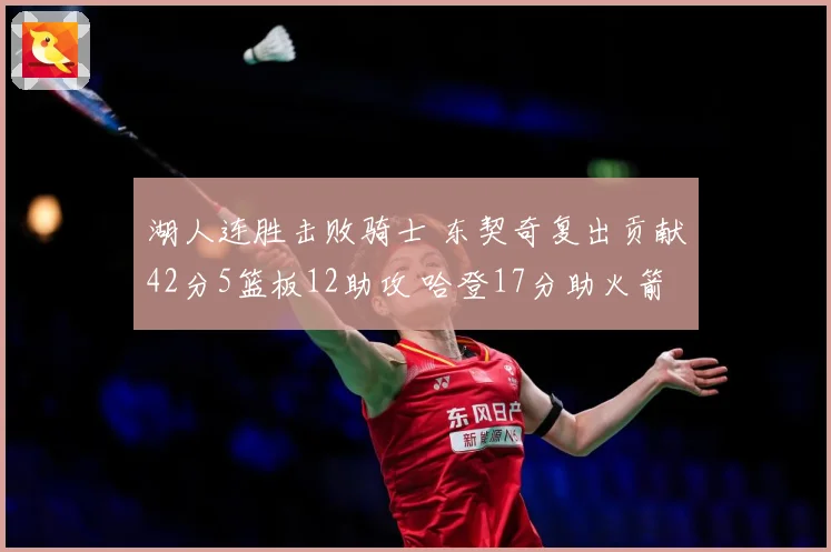湖人连胜击败骑士 东契奇复出贡献42分5篮板12助攻 哈登17分助火箭力克快船