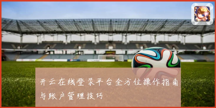 开云在线登录平台全方位操作指南与账户管理技巧