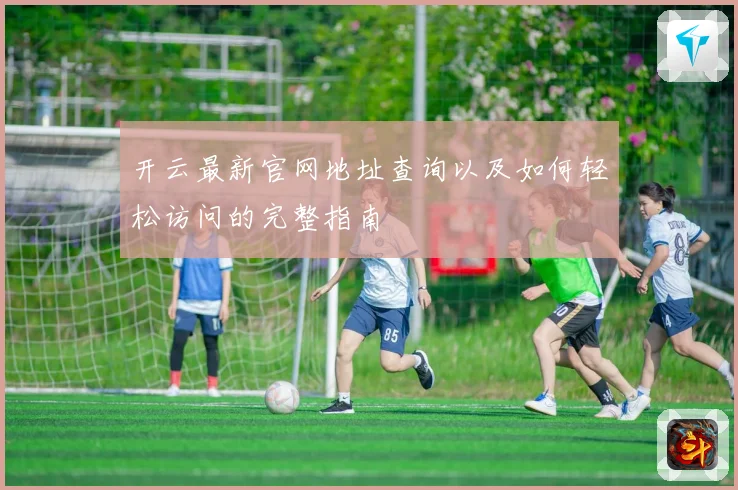 开云最新官网地址查询以及如何轻松访问的完整指南