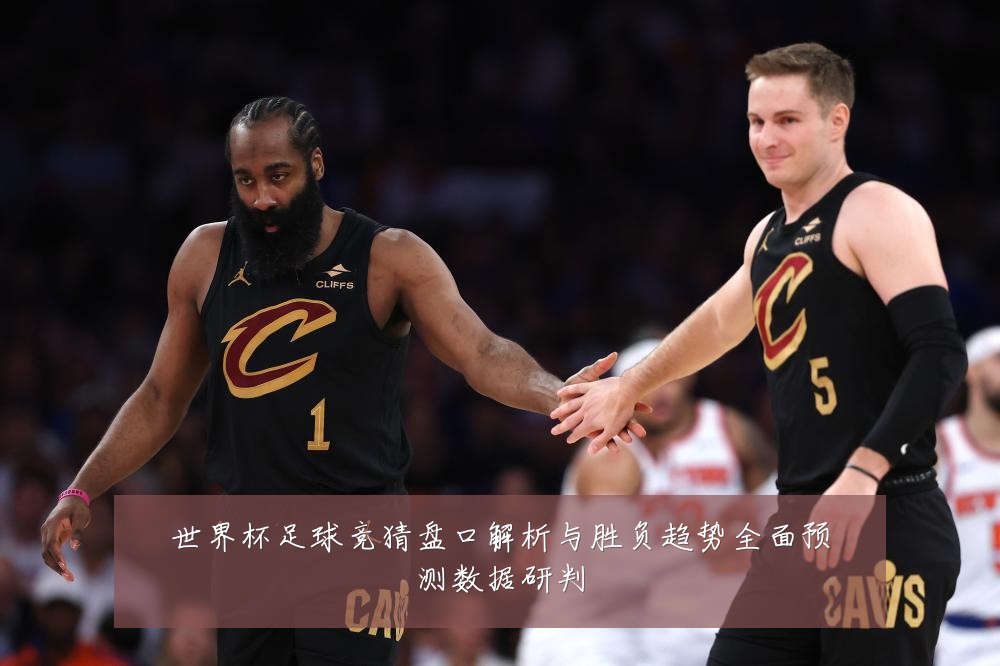 世界杯足球竞猜盘口解析与胜负趋势全面预测数据研判