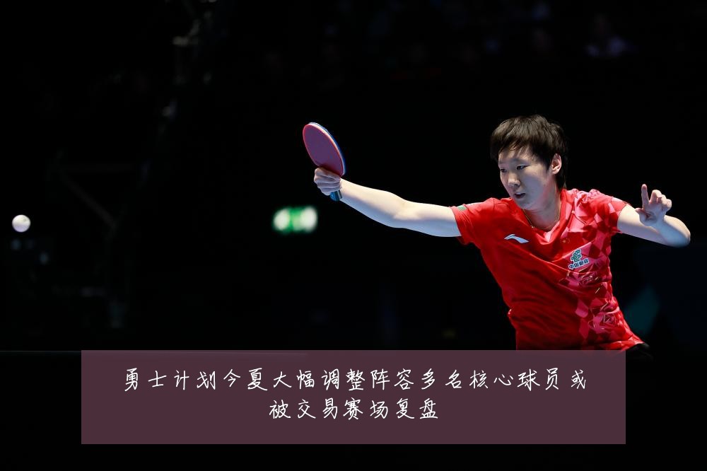 勇士计划今夏大幅调整阵容多名核心球员或被交易赛场复盘