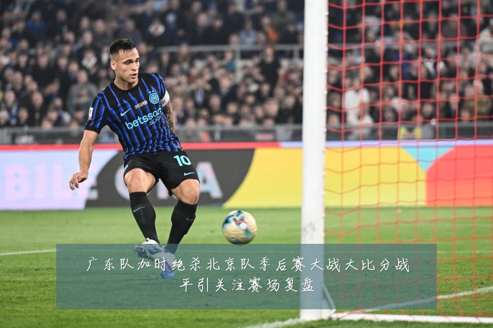 广东队加时绝杀北京队季后赛大战大比分战平引关注赛场复盘