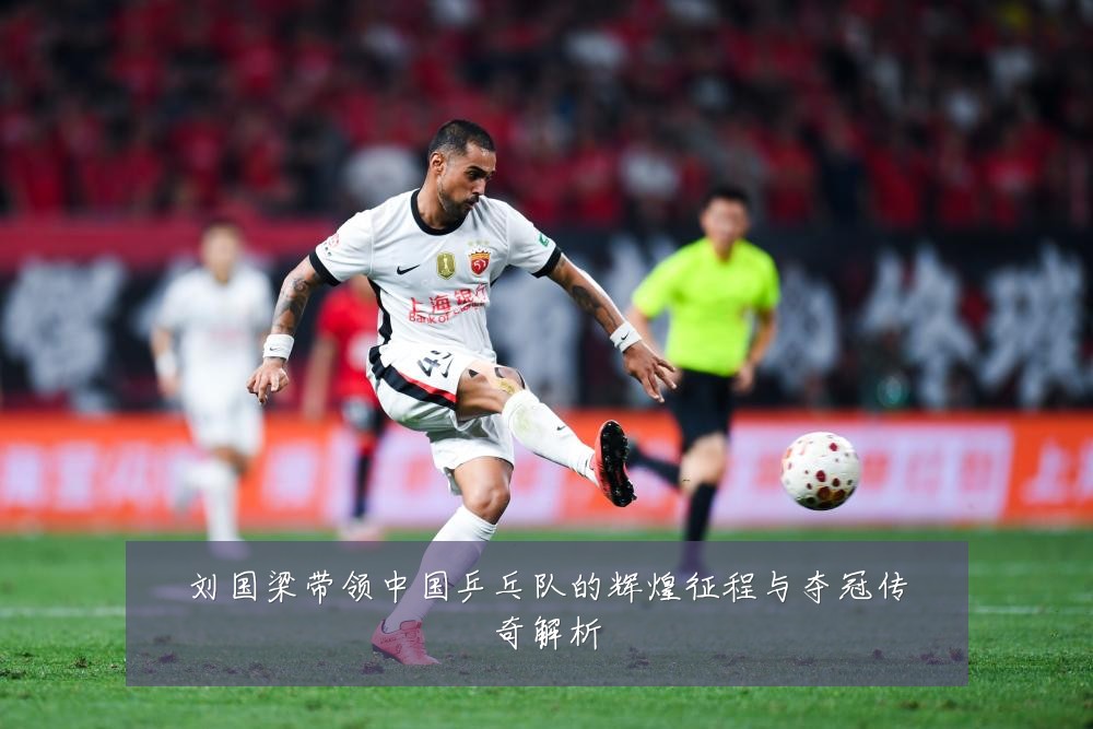 刘国梁带领中国乒乓队的辉煌征程与夺冠传奇解析